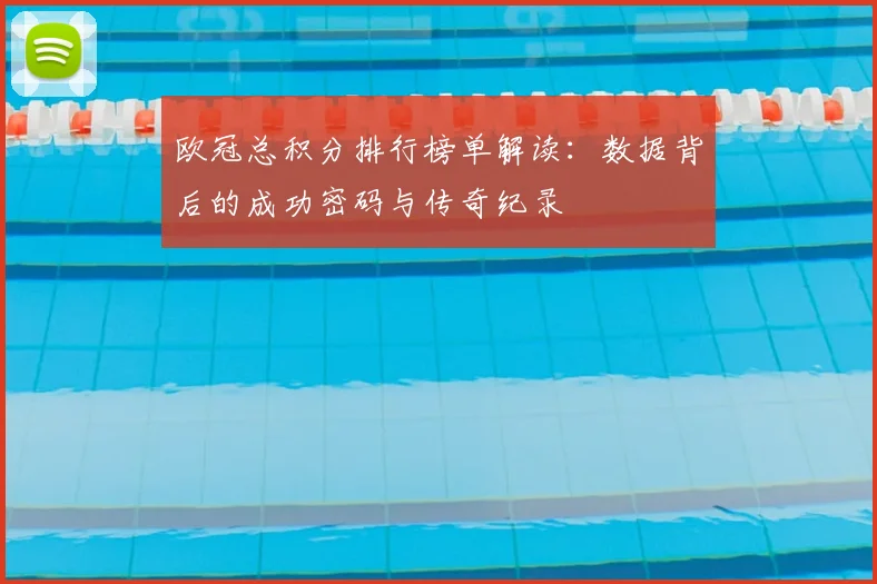欧冠总积分排行榜单解读：数据背后的成功密码与传奇纪录