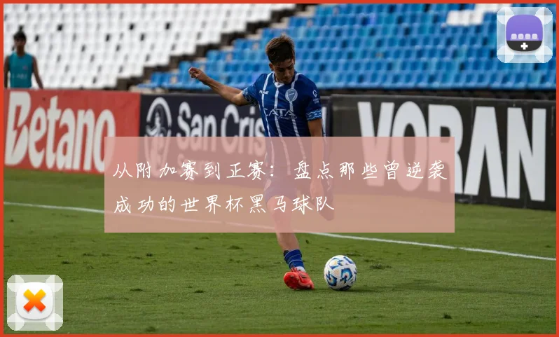 从附加赛到正赛：盘点那些曾逆袭成功的世界杯黑马球队