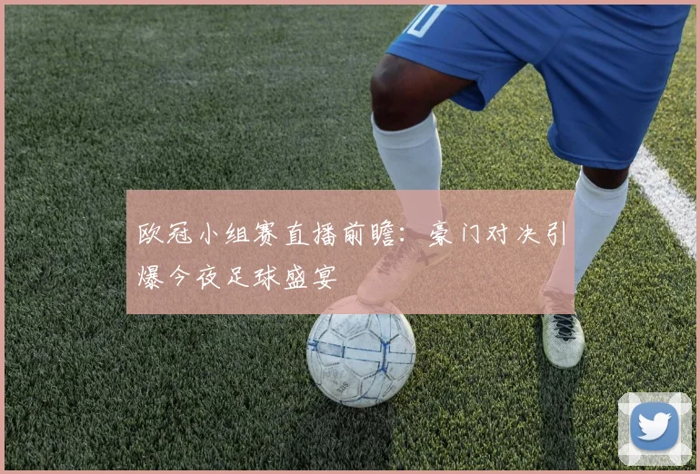 欧冠小组赛直播前瞻：豪门对决引爆今夜足球盛宴