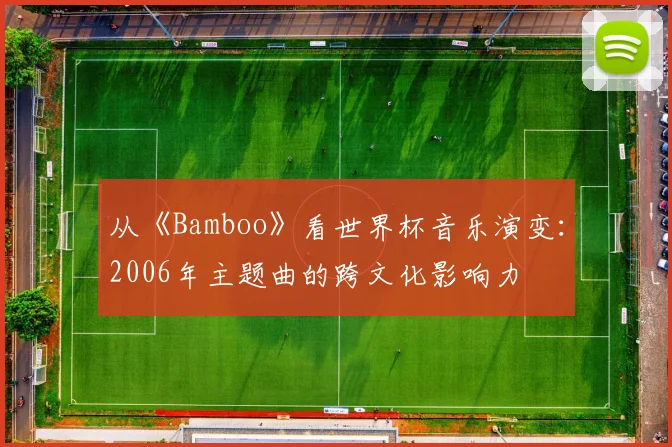 从《Bamboo》看世界杯音乐演变：2006年主题曲的跨文化影响力