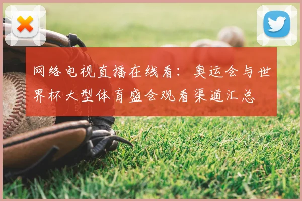 网络电视直播在线看：奥运会与世界杯大型体育盛会观看渠道汇总