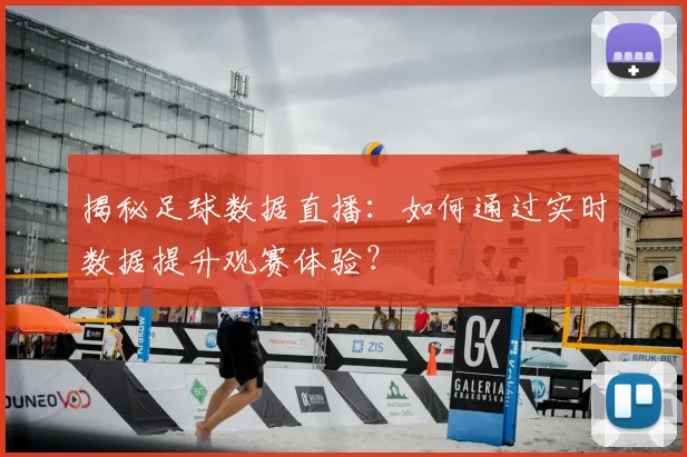 揭秘足球数据直播：如何通过实时数据提升观赛体验？