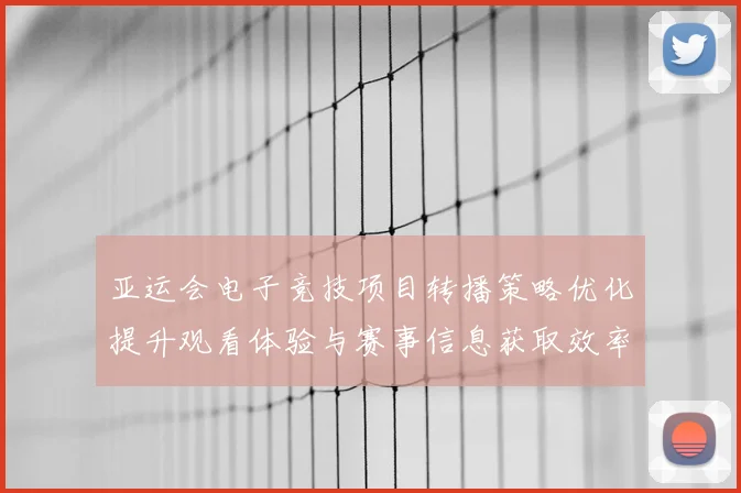 亚运会电子竞技项目转播策略优化提升观看体验与赛事信息获取效率