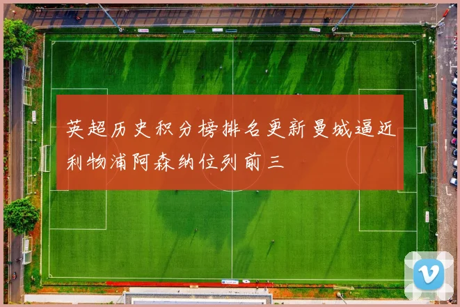 英超历史积分榜排名更新曼城逼近利物浦阿森纳位列前三