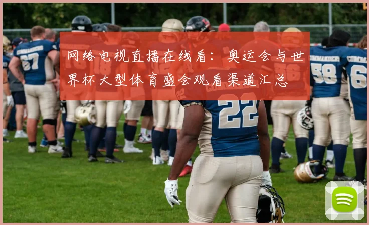 网络电视直播在线看：奥运会与世界杯大型体育盛会观看渠道汇总
