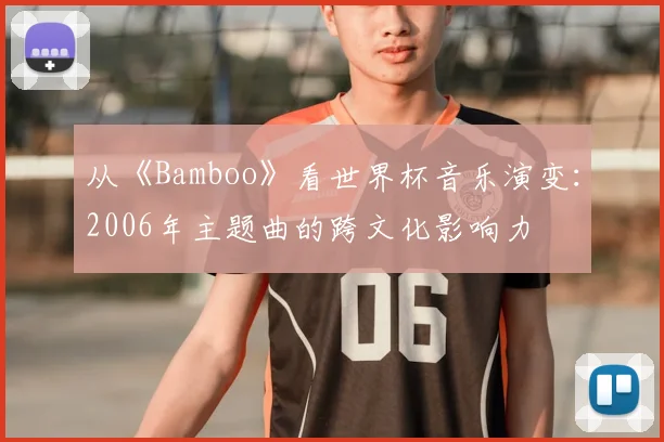 从《Bamboo》看世界杯音乐演变：2006年主题曲的跨文化影响力