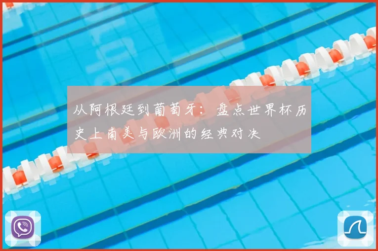 从阿根廷到葡萄牙：盘点世界杯历史上南美与欧洲的经典对决