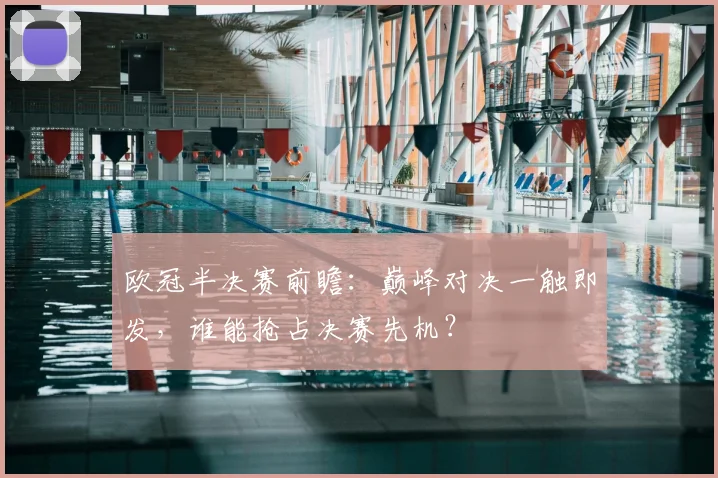 欧冠半决赛前瞻：巅峰对决一触即发，谁能抢占决赛先机？