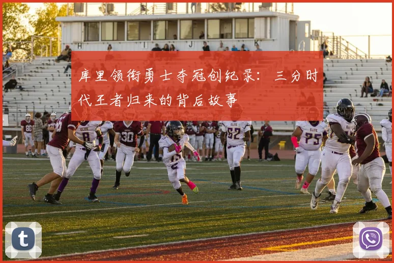 库里领衔勇士夺冠创纪录：三分时代王者归来的背后故事