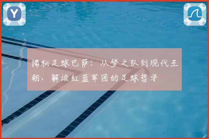 揭秘足球巴萨：从梦之队到现代王朝，解读红蓝军团的足球哲学