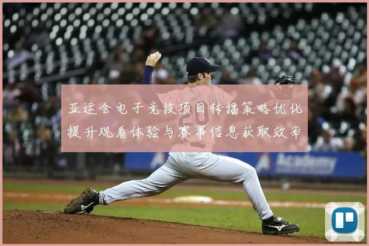 亚运会电子竞技项目转播策略优化提升观看体验与赛事信息获取效率